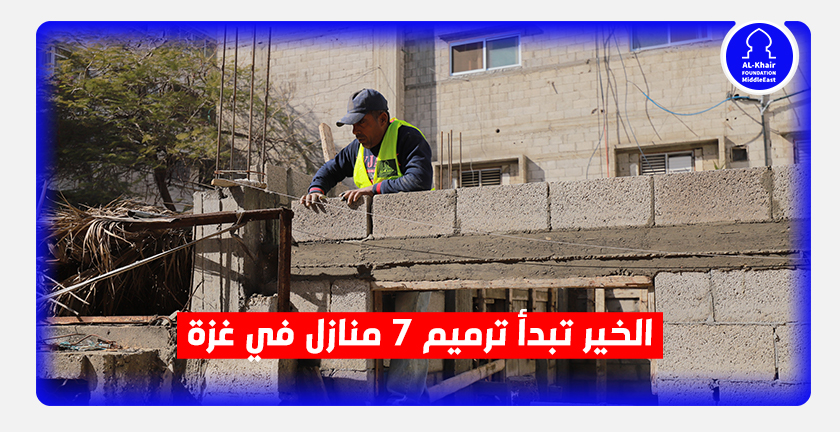 الخير تبدأ ترميم 7 منازل في غزة