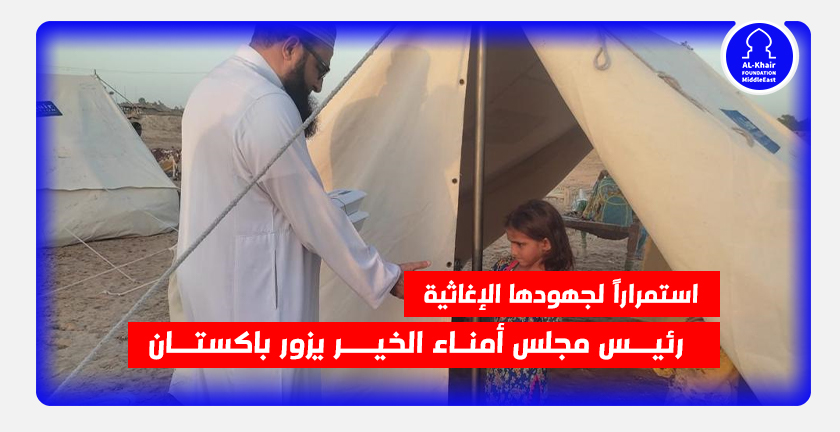 استمراراً لجهودها الإغاثية.. رئيس مجلس أمناء الخير يزور باكستان