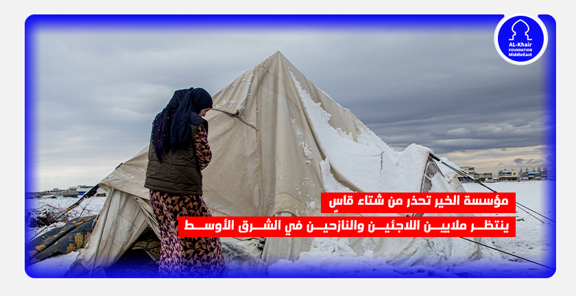 مؤسسة الخير تحذر من شتاء قاسٍ ينتظر ملايين اللاجئين والنازحين في الشرق الأوسط