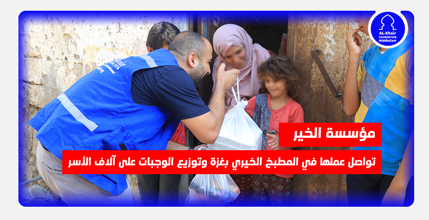 مؤسسة الخير تواصل عملها في المطبخ الخيري بغزة وتوزع الوجبات على آلاف الأسر