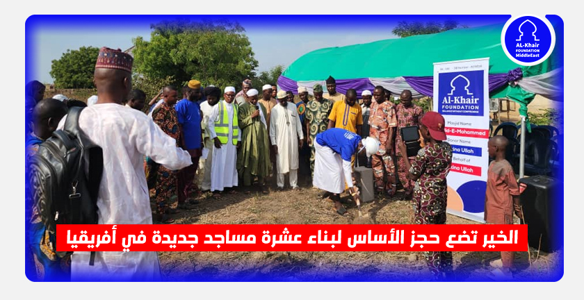 الخير تضع حجز الأساس لبناء عشرة مساجد جديدة في أفريقيا